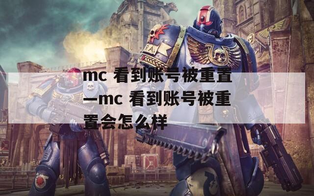 mc 看到賬號(hào)被重置—mc 看到賬號(hào)被重置會(huì)怎么樣