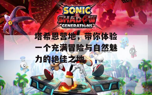 塔希恩營地，帶你體驗一個充滿冒險與自然魅力的絕佳之地