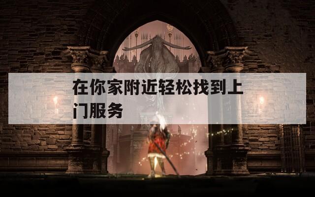 在你家附近輕松找到上門服務(wù)