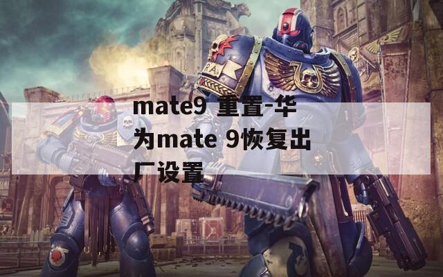 mate9 重置-華為mate 9恢復(fù)出廠設(shè)置