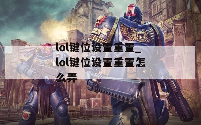 lol鍵位設(shè)置重置_lol鍵位設(shè)置重置怎么弄