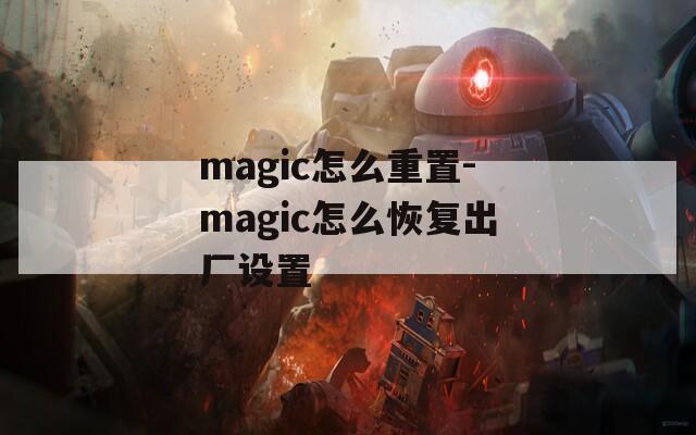 magic怎么重置-magic怎么恢復出廠設(shè)置