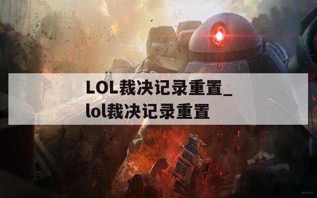 LOL裁決記錄重置_lol裁決記錄重置