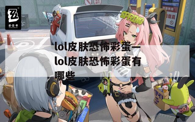 lol皮膚恐怖彩蛋—lol皮膚恐怖彩蛋有哪些