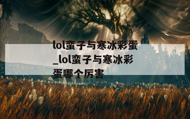 lol蠻子與寒冰彩蛋_lol蠻子與寒冰彩蛋哪個厲害