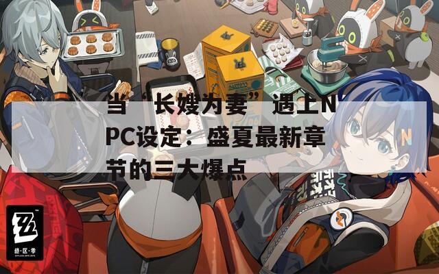 當(dāng)“長(zhǎng)嫂為妻”遇上NPC設(shè)定：盛夏最新章節(jié)的三大爆點(diǎn)