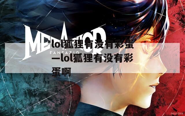 lol狐貍有沒(méi)有彩蛋—lol狐貍有沒(méi)有彩蛋啊
