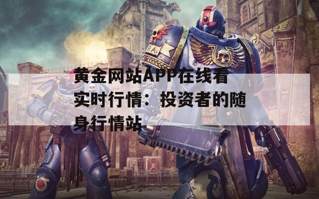 黃金網(wǎng)站APP在線看實時行情：投資者的隨身行情站