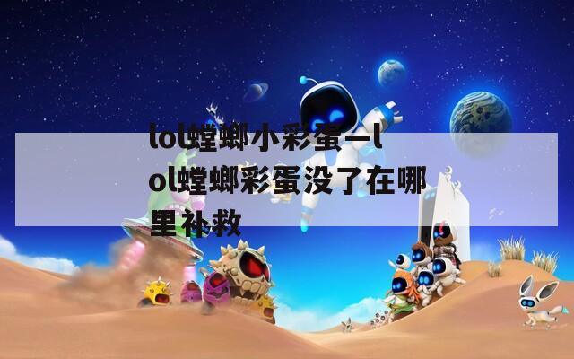 lol螳螂小彩蛋—lol螳螂彩蛋沒了在哪里補救