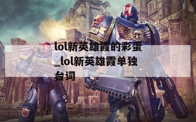 lol新英雄霞的彩蛋_lol新英雄霞單獨(dú)臺(tái)詞