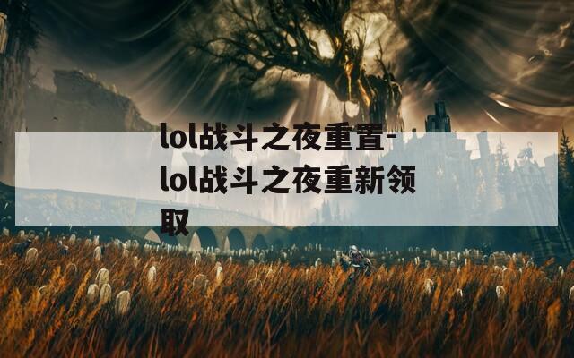 lol戰(zhàn)斗之夜重置-lol戰(zhàn)斗之夜重新領(lǐng)取