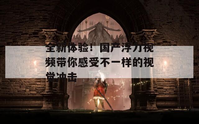 全新體驗！國產(chǎn)浮力視頻帶你感受不一樣的視覺沖擊