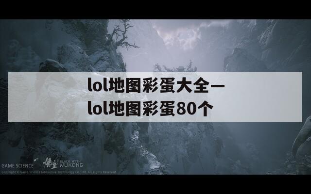 lol地圖彩蛋大全—lol地圖彩蛋80個(gè)