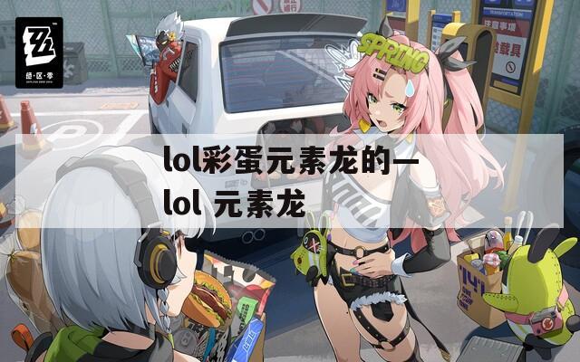 lol彩蛋元素龍的—lol 元素龍