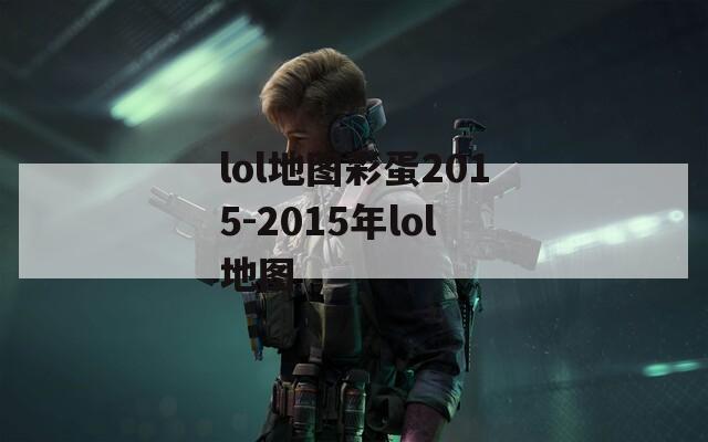 lol地圖彩蛋2015-2015年lol地圖