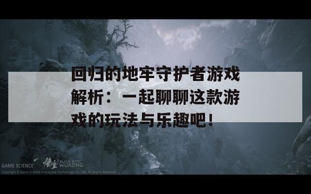 回歸的地牢守護(hù)者游戲解析：一起聊聊這款游戲的玩法與樂趣吧！