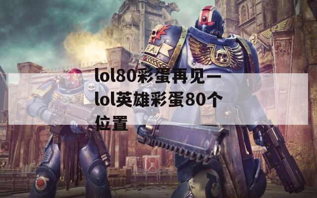 lol80彩蛋再見—lol英雄彩蛋80個位置