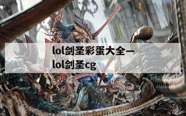 lol劍圣彩蛋大全—lol劍圣cg