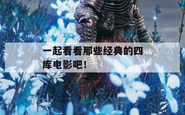 一起看看那些經(jīng)典的四庫電影吧！