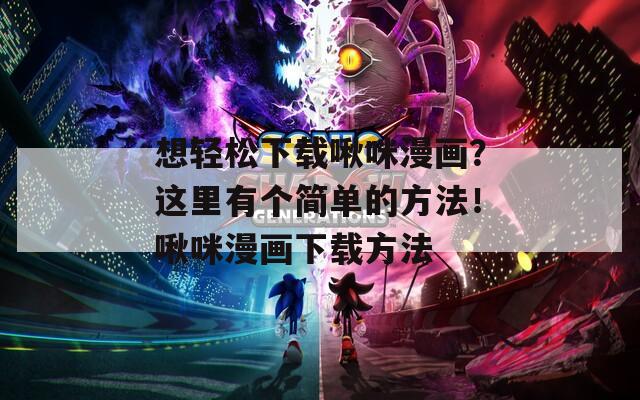 想輕松下載啾咪漫畫？這里有個簡單的方法！啾咪漫畫下載方法
