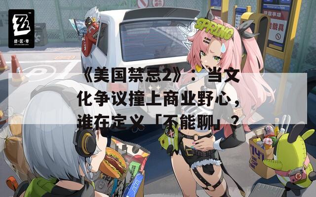 《美國禁忌2》：當(dāng)文化爭議撞上商業(yè)野心，誰在定義「不能聊」？