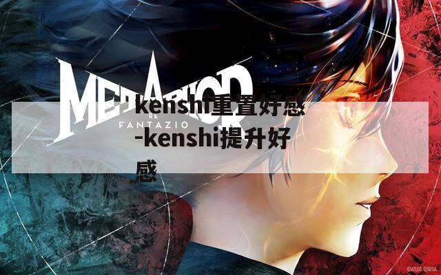 kenshi重置好感-kenshi提升好感