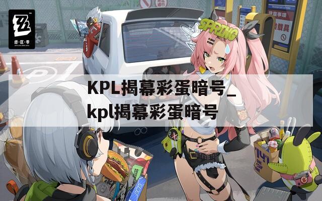 KPL揭幕彩蛋暗號(hào)_kpl揭幕彩蛋暗號(hào)