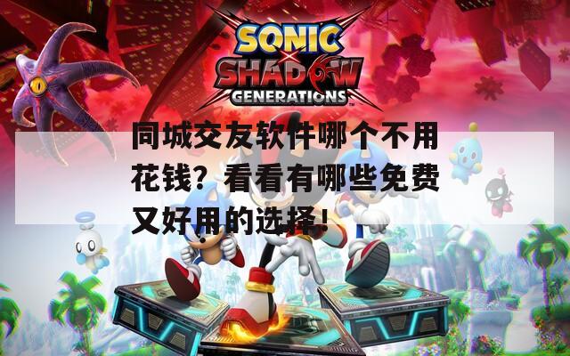 同城交友軟件哪個不用花錢？看看有哪些免費又好用的選擇！