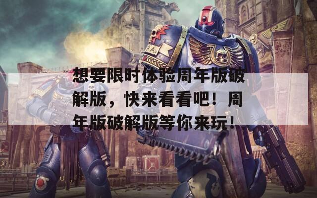 想要限時體驗周年版破解版，快來看看吧！周年版破解版等你來玩！