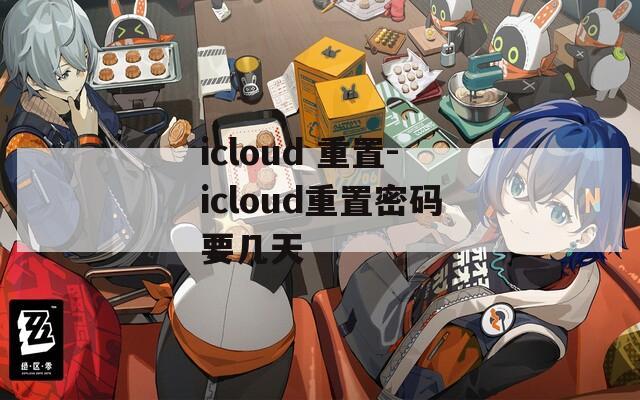 icloud 重置-icloud重置密碼要幾天