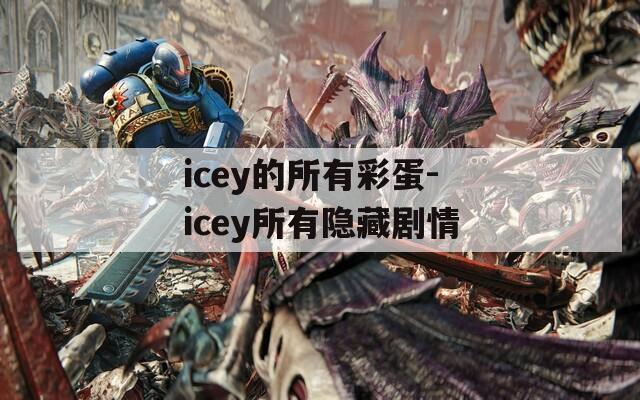 icey的所有彩蛋-icey所有隱藏劇情