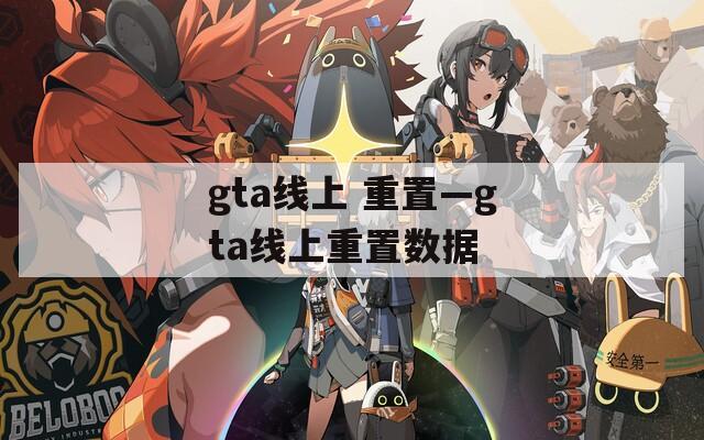 gta線上 重置—gta線上重置數(shù)據(jù)