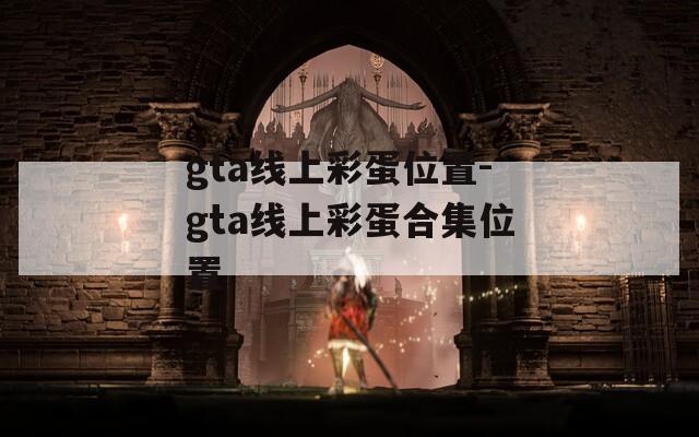 gta線上彩蛋位置-gta線上彩蛋合集位置