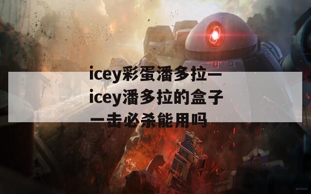 icey彩蛋潘多拉—icey潘多拉的盒子一擊必殺能用嗎