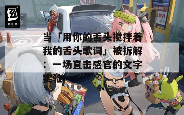 當(dāng)「用你的舌頭攪拌著我的舌頭歌詞」被拆解：一場直擊感官的文字實驗