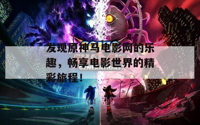 發(fā)現(xiàn)原神馬電影網(wǎng)的樂趣，暢享電影世界的精彩旅程！