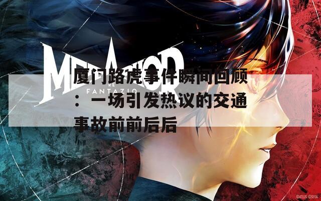 廈門路虎事件瞬間回顧：一場(chǎng)引發(fā)熱議的交通事故前前后后
