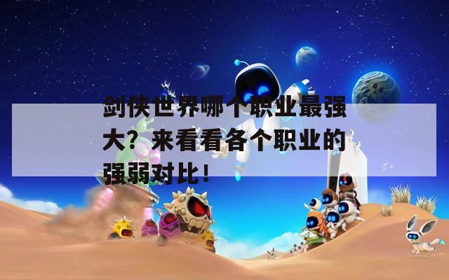 劍俠世界哪個(gè)職業(yè)最強(qiáng)大？來看看各個(gè)職業(yè)的強(qiáng)弱對(duì)比！