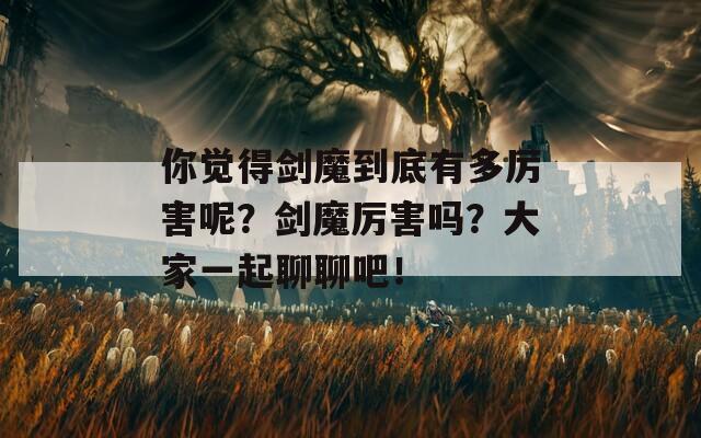 你覺得劍魔到底有多厲害呢？劍魔厲害嗎？大家一起聊聊吧！