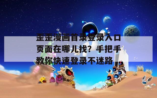 歪歪漫畫首錄登錄入口頁面在哪兒找？手把手教你快速登錄不迷路
