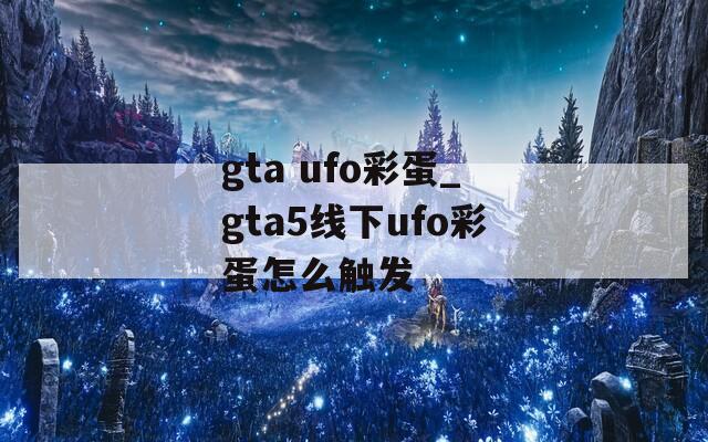 gta ufo彩蛋_gta5線下ufo彩蛋怎么觸發(fā)