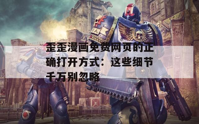歪歪漫畫(huà)免費(fèi)網(wǎng)頁(yè)的正確打開(kāi)方式：這些細(xì)節(jié)千萬(wàn)別忽略