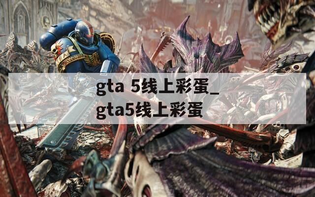 gta 5線上彩蛋_gta5線上彩蛋