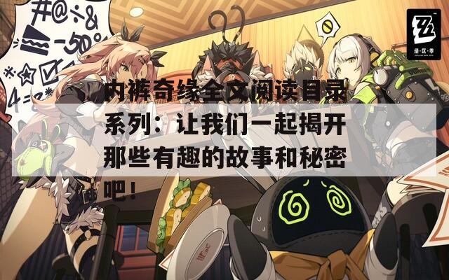 內(nèi)褲奇緣全文閱讀目錄系列：讓我們一起揭開那些有趣的故事和秘密吧！