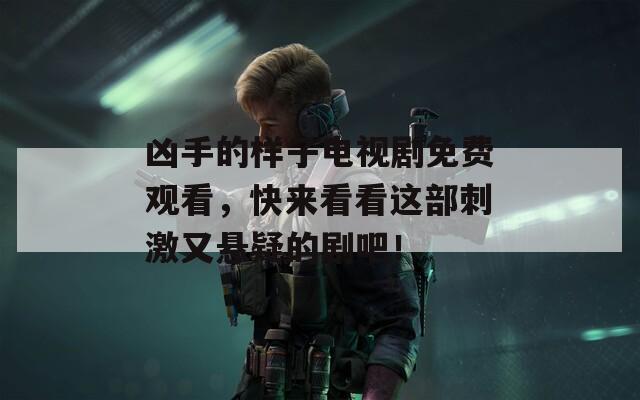 兇手的樣子電視劇免費觀看，快來看看這部刺激又懸疑的劇吧！