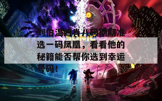 劉伯溫四肖八碼期期準(zhǔn)選一碼鳳凰，看看他的秘籍能否幫你選到幸運(yùn)號(hào)碼！