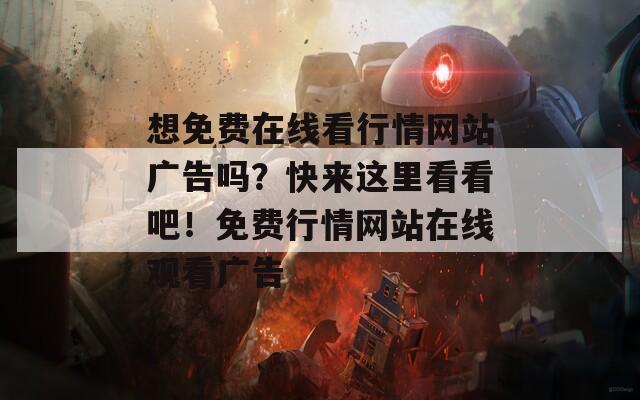 想免費(fèi)在線看行情網(wǎng)站廣告嗎？快來這里看看吧！免費(fèi)行情網(wǎng)站在線觀看廣告