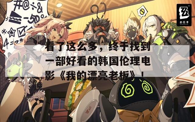 看了這么多，終于找到一部好看的韓國倫理電影《我的漂亮老板》！