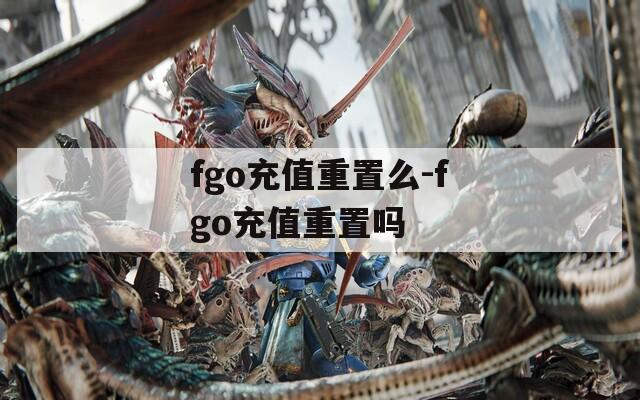 fgo充值重置么-fgo充值重置嗎