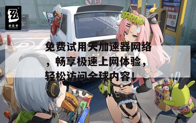 免費(fèi)試用天加速器網(wǎng)絡(luò)，暢享極速上網(wǎng)體驗(yàn)，輕松訪問(wèn)全球內(nèi)容！